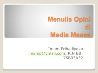 Menulis Opini
di
Media Massa
Imam Prihadiyoko
imamp@ymail.com, PIN BB:
75B03A32
 
