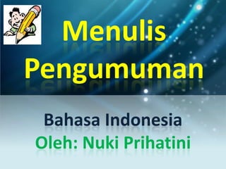 Menulis
Pengumuman
 Bahasa Indonesia
Oleh: Nuki Prihatini
 