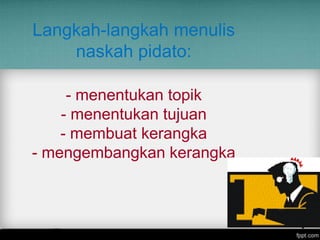 Langkah-langkah menulis
naskah pidato:
- menentukan topik
- menentukan tujuan
- membuat kerangka
- mengembangkan kerangka

 