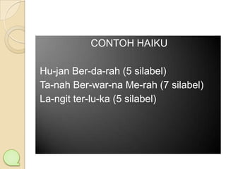 CONTOH HAIKU
Hu-jan Ber-da-rah (5 silabel)
Ta-nah Ber-war-na Me-rah (7 silabel)
La-ngit ter-lu-ka (5 silabel)

 