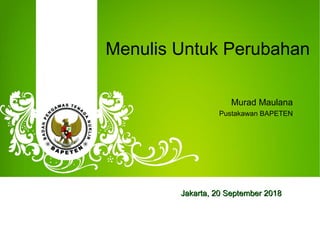 Menulis Untuk Perubahan
Murad Maulana
Pustakawan BAPETEN
Jakarta,Jakarta, 20 September20 September 20182018
 