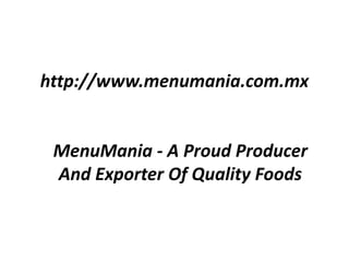 http://www.menumania.com.mx


 MenuMania - A Proud Producer
 And Exporter Of Quality Foods
 