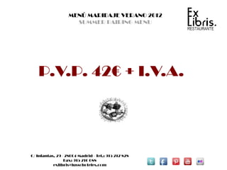 MENÚ MARIDAJE VERANO 2012
                     SUMMER PAIRING MENU




   P.V.P. 42€ + I.V.A.




C/ Infantas, 29 - 28004 Madrid - Tel.: 915 212 828
                 Fax: 915 216 688
           exlibris@lussohoteles.com
 