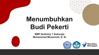Menumbuhkan
Budi Pekerti
SMP Ibrahimy 1 Sukorejo
Muhammad Muzammil, S. Si
 