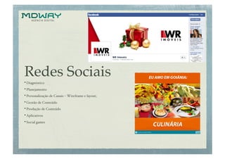 Redes Sociais!
• Diagnóstico !
• Planejamento!
• Personalização de Canais – Wireframe e layout;!
• Gestão de Conteúdo!
• Produção de Conteúdo!
• Aplicativos!
• Social games!
 