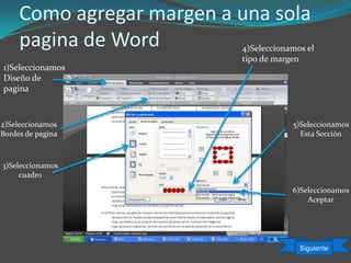 Como agregar margen a una sola
pagina de Word
1)Seleccionamos
Diseño de
pagina
2)Seleccionamos
Bordes de pagina
3)Seleccionamos
cuadro
4)Seleccionamos el
tipo de margen
5)Seleccionamos
Esta Sección
6)Seleccionamos
Aceptar
Siguiente
 