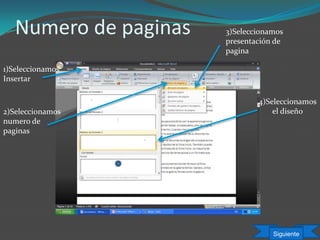 Numero de paginas
1)Seleccionamos
Insertar
2)Seleccionamos
numero de
paginas
3)Seleccionamos
presentación de
pagina
4)Seleccionamos
el diseño
Siguiente
 