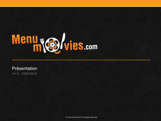 Présentation
V1.0 - 10/01/2012




                    © menumovies 2012, all rights reserved.
 
