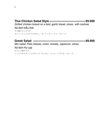 6
Thai Chicken Salad Style -------------------------------------85.000
Grilled chicken breast on a bed, garlic bread, olives with cashew
X lch ki?u thi
L󥵥
`ʥåĤȥ󡢥`åȩ`ȡ`
Greek Salad ------------------------------------------------------89.000
Mix salad, Feta cheese, onion, tomato, capsicum, olives
X lch Hy L?p
ꥷL
ߥåե`˥󡢥ȥޥȡѥץꥫ`
 