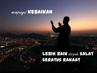 mempunyai kebaikan
lebih baik daripada salat
seratus rakaat
 