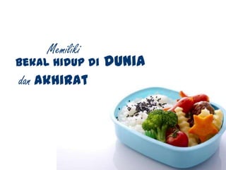 Memiliki
bekal hidup di dunia
dan akhirat
 