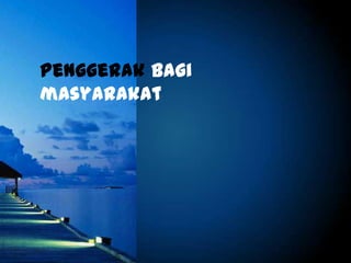 Penggerak bagi
masyarakat
 