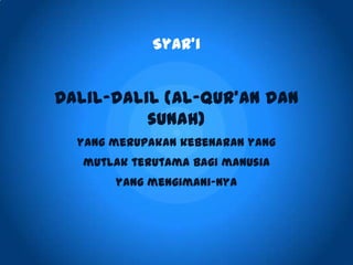 Syar’i
Dalil-dalil (Al-Qur’an dan
sunah)
yang merupakan kebenaran yang
mutlak terutama bagi manusia
yang mengimani-Nya
 