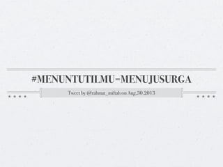 #MENUNTUTILMU=MENUJUSURGA
Tweet by @rahmat_miftah on Aug,30.2013

 