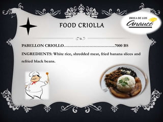 FOOD CRIOLLA
PABELLON CRIOLLO………………………………..7000 BS
INGREDIENTS: White rice, shredded meat, fried banana slices and
refried black beans.
BRISA DE LOS
 