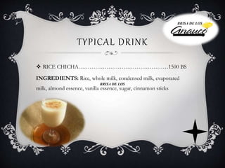 TYPICAL DRINK
 RICE CHICHA…………………………………………1500 BS
INGREDIENTS: Rice, whole milk, condensed milk, evaporated
milk, almond essence, vanilla essence, sugar, cinnamon sticks
BRISA DE LOS
BRISA DE LOS
 