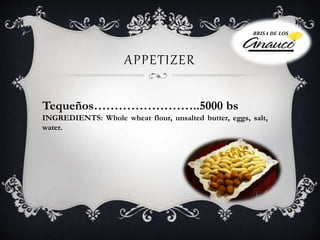 APPETIZER
Tequeños……………………..5000 bs
INGREDIENTS: Whole wheat flour, unsalted butter, eggs, salt,
water.
BRISA DE LOS
 