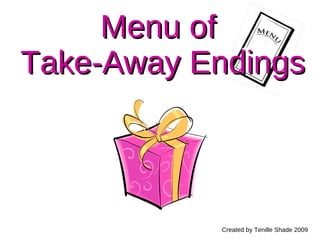 Menu of  Take-Away Endings Created by Tenille Shade 2009 