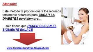 Atención:
Este método te proporcionara los recursos
totalmente naturales para CURAR LA
DIABETES para siempre…
…solo tienes que HACER CLIC EN EL
SIGUIENTE ENLACE
www.ComidasCurativas.blogspot.com
 