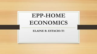 EPP-HOME
ECONOMICS
ELAINE B. ESTACIO-T1
 