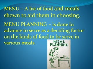 MENU – A list of food and meals
shown to aid them in choosing.
MENU PLANNING – is done in
advance to serve as a deciding factor
on the kinds of food to be serve in
various meals.
 