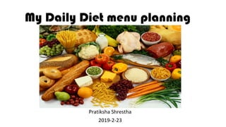 My Daily Diet menu planning
Pratiksha Shrestha
2019-2-23
 