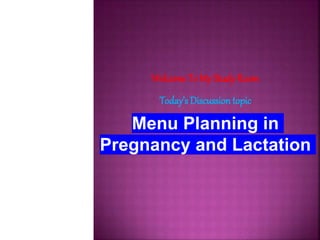 Welcome To My Study Room
Today’s Discussion topic
Menu Planning in
Pregnancy and Lactation
 