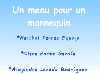 Un menu pour un
    mannequin
  *Maribel Parras Espejo


    *Clara Hertz García


*Alejandra Lavado Rodríguez
 