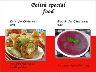 Polish special food Carp  for Christmas Eve Borsch  for Christamas Eve It's a fried fish. We eat it with potatoes.  It's a...