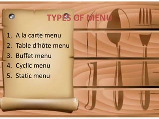 TYPES OF MENU
1.
2.
3.
4.
5.

A la carte menu
Table d'hôte menu
Buffet menu
Cyclic menu
Static menu

 