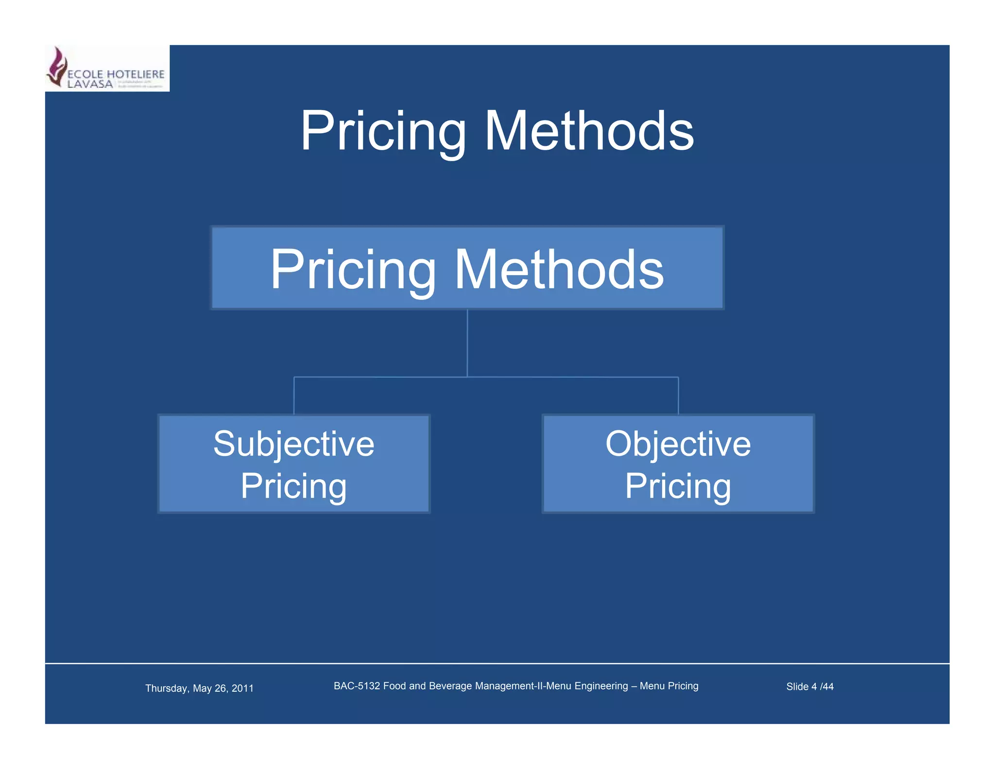 Pricing Methods

                         Pricing Methods


             Subjective
             S bj ti                                                            Objective
                                                                                Obj ti
              Pricing                                                            Pricing




Thursday, May 26, 2011     BAC-5132 Food and Beverage Management-II-Menu Engineering – Menu Pricing   Slide 4 /44
 