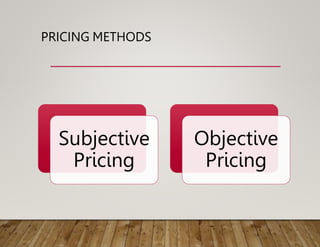 PRICING METHODS
Subjective
Pricing
Objective
Pricing
 
