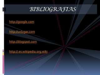BIBLIOGRAFIAS

http://google.com

http://unlugar.com

http://blogspot.com

http://.es.wikipedia.org.wiki
 