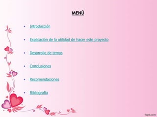 MENÚ


•   Introducción


•   Explicación de la utilidad de hacer este proyecto


•   Desarrollo de temas


•   Conclusiones


•   Recomendaciones


•   Bibliografía
 