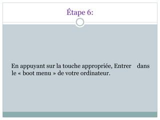 Étape 6:
En appuyant sur la touche appropriée, Entrer dans
le « boot menu » de votre ordinateur.
 