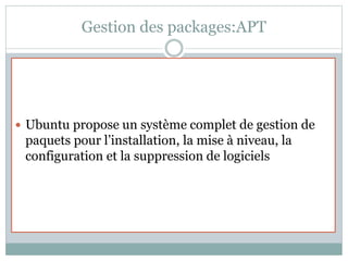 Gestion des packages:APT
 Ubuntu propose un système complet de gestion de
paquets pour l’installation, la mise à niveau, la
configuration et la suppression de logiciels
 