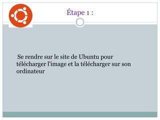 Étape 1 :
Se rendre sur le site de Ubuntu pour
télécharger l'image et la télécharger sur son
ordinateur
 