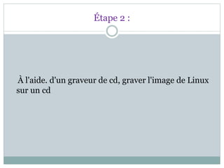 Étape 2 :
À l'aide. d'un graveur de cd, graver l'image de Linux
sur un cd
 