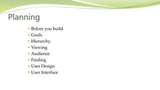  Before you build
 Goals
 Hierarchy
 Viewing
 Audience
 Finding
 User Design
 User Interface
Planning
 