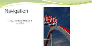 Navigation
Going From Point A to Point B
or further
 