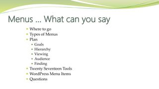  Where to go
 Types of Menus
 Plan
 Goals
 Hierarchy
 Viewing
 Audience
 Finding
 Twenty Seventeen Tools
 WordPress Menu Items
 Questions
Menus … What can you say
 