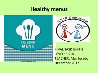 Healthy menus
FINAL TASK UNIT 2
LEVEL: 5 A-B
TEACHER: Mar Jurado
December 2017
 