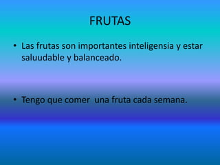 FRUTAS
• Las frutas son importantes inteligensia y estar
  saluudable y balanceado.



• Tengo que comer una fruta cada semana.
 