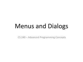 Menus and Dialogs
CS 240 – Advanced Programming Concepts
 