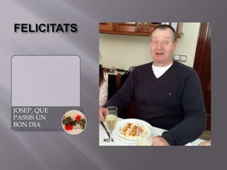 FELICITATS
JOSEP, QUE
PASSIS UN
BON DIA
 
