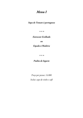 Menu I
Sopa de Tomate à portuguesa

***
Entrecote Grelhado
ou
Espada à Madeira

***
Pudim de Iogurte

Preço por pessoa: 14.00€
Inclui: copo de vinho e café

 