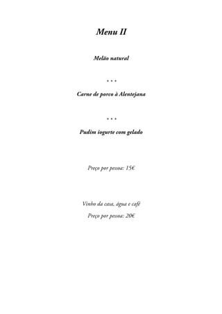 Menu II
Melão natural

***
Carne de porco à Alentejana

***
Pudim iogurte com gelado

Preço por pessoa: 15€

Vinho da casa, água e café
Preço por pessoa: 20€

 