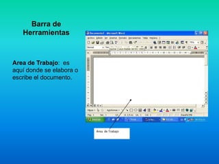 Barra de
   Herramientas



Area de Trabajo: es
aquí donde se elabora o
escribe el documento.




                          Area de Trabajo
 