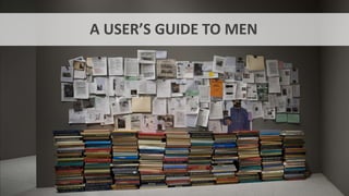 A USER’S GUIDE TO MEN
 