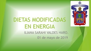 DIETAS MODIFICADAS
EN ENERGIA
ILIANA SARAHI VALDES HARO.
01 de mayo de 2019.
 